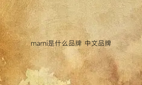 marni是什么品牌中文品牌(marni是什么牌子中文)